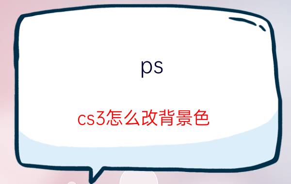 ps cs3怎么改背景色 pscs3写字怎么加底色？